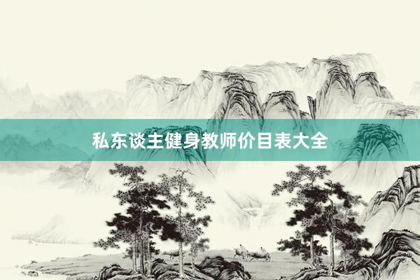 私东谈主健身教师价目表大全